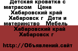 Детская кроватка с матрасом › Цена ­ 2 500 - Хабаровский край, Хабаровск г. Дети и материнство » Мебель   . Хабаровский край,Хабаровск г.